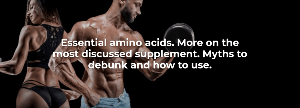 Essential amino acids. More on the most discussed supplement. Myths to debunk and how to use.